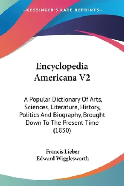 Encyclopedia Americana V2: A Popular Dictionary Of Arts, Sciences, Literature, History, Politics And Biography, Brought Down To The Present Time (1830 by Francis Lieber, Edward Wigglesworth