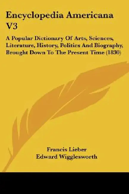 Encyclopedia Americana V3: A Popular Dictionary Of Arts, Sciences, Literature, History, Politics And Biography, Brought Down To The Present Time (1830 by Francis Lieber, Edward Wigglesworth