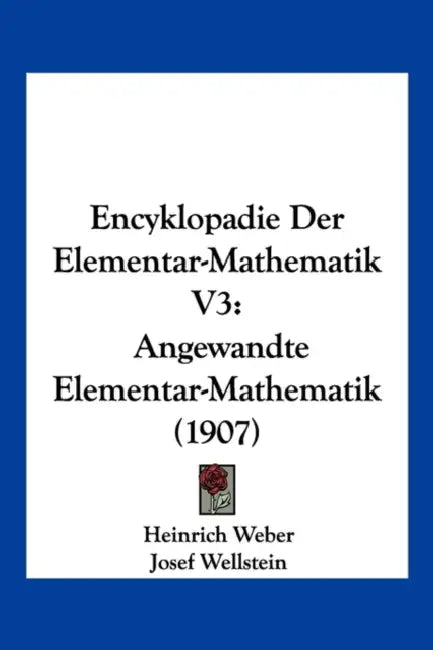 Encyklopadie Der Elementar-Mathematik V3: Angewandte Elementar-Mathematik (1907) by Heinrich Weber, Josef Wellstein, Rudolf Heinrich Weber
