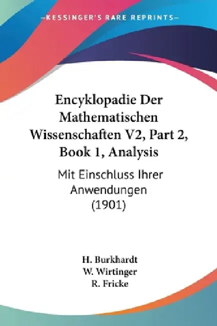 Encyklopadie Der Mathematischen Wissenschaften V2, Part 2, Book 1, Analysis: Mit Einschluss Ihrer Anwendungen (1901) by H. Burkhardt, W. Wirtinger, R. Fricke