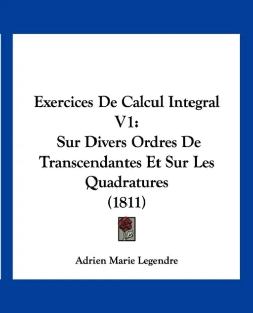 Exercices de Calcul Integral V1: Sur Divers Ordres de Transcendantes Et Sur Les Quadratures (1811) by Adrien-Marie Legendre