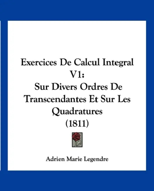 Exercices de Calcul Integral V1: Sur Divers Ordres de Transcendantes Et Sur Les Quadratures (1811) by Adrien-Marie Legendre