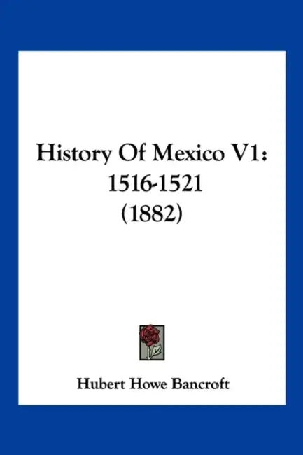History Of Mexico V1: 1516-1521 (1882) by Hubert Howe Bancroft