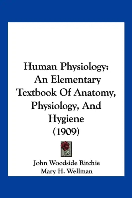 Human Physiology: An Elementary Textbook Of Anatomy, Physiology, And Hygiene (1909) by John Woodside Ritchie, Mary H. Wellman
