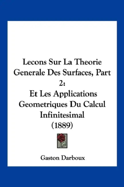 Lecons Sur La Theorie Generale Des Surfaces, Part 2: Et Les Applications Geometriques Du Calcul Infinitesimal (1889) by Gaston Darboux