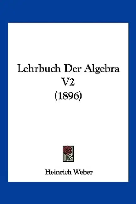 Lehrbuch Der Algebra V2 (1896) by Heinrich Weber