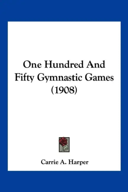 One Hundred And Fifty Gymnastic Games (1908) by Carrie A. Harper