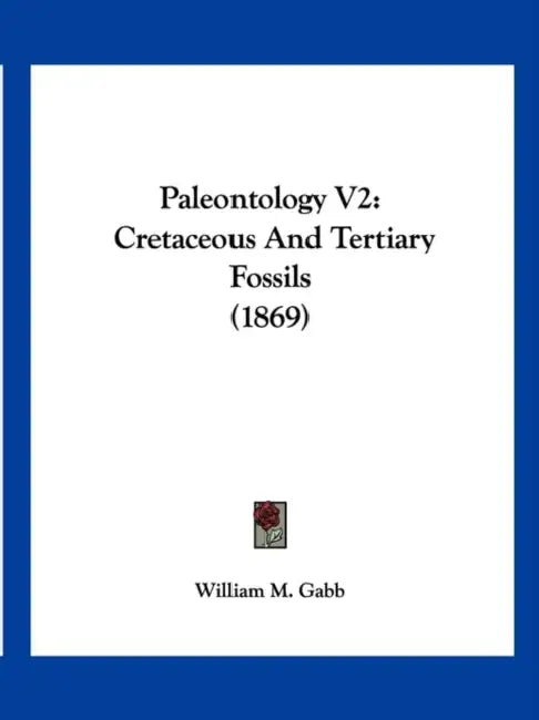Paleontology V2: Cretaceous And Tertiary Fossils (1869) by William M. Gabb