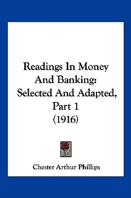 Readings In Money And Banking: Selected And Adapted, Part 1 (1916) by Chester Arthur Phillips