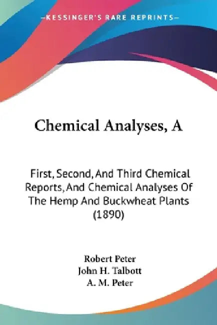 A Chemical Analyses: First, Second, And Third Chemical Reports, And Chemical Analyses Of The Hemp And Buckwheat Plants (1890) by Robert Peter, John H. Talbott, A. M. Peter