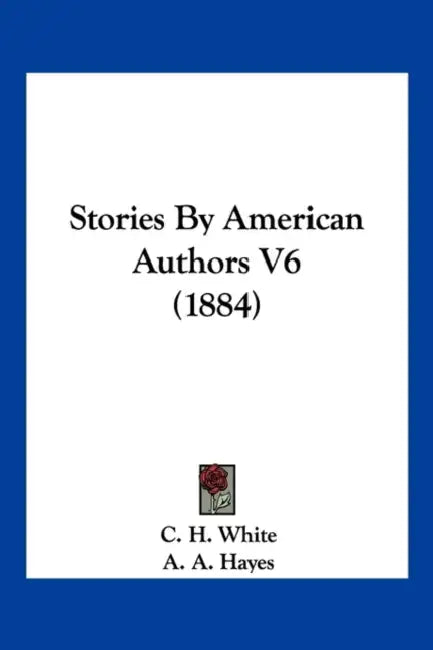 Stories By American Authors V6 (1884) by C. H. White, A. A. Hayes, Lina Redwood Fairfax