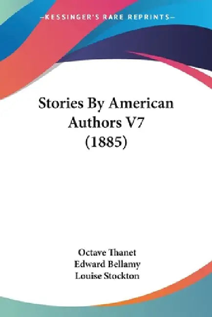 Stories By American Authors V7 (1885) by Octave Thanet, Edward Bellamy, Louise Stockton