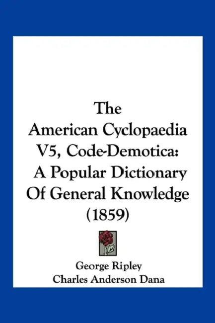 The American Cyclopaedia V5, Code-Demotica: A Popular Dictionary Of General Knowledge (1859) by George Ripley, Charles Anderson Dana