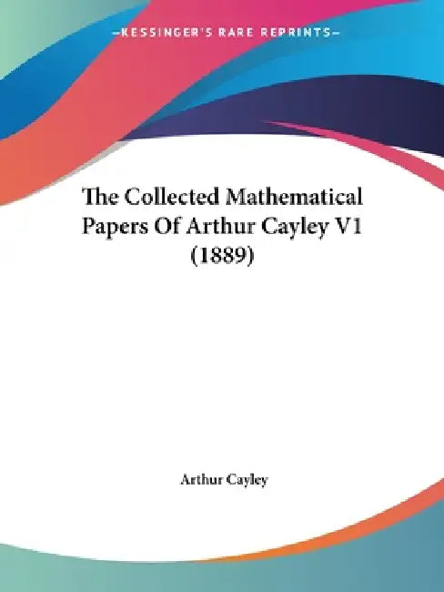 The Collected Mathematical Papers Of Arthur Cayley V1 (1889) by Arthur Cayley