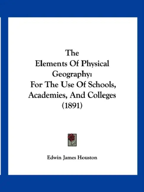 The Elements Of Physical Geography: For The Use Of Schools, Academies, And Colleges (1891) by Edwin James Houston