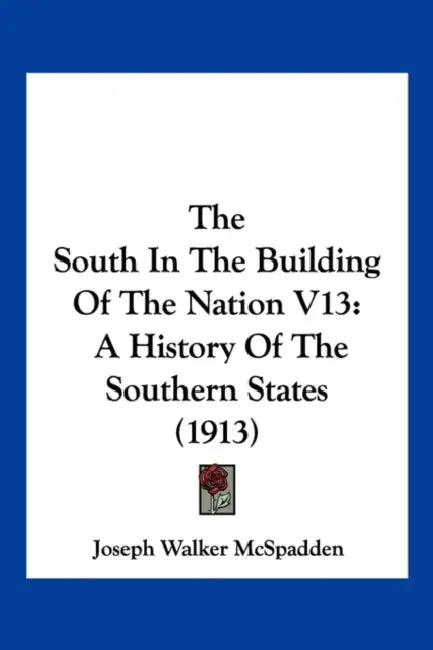 The South In The Building Of The Nation V13: A History Of The Southern States (1913) by Joseph Walker McSpadden