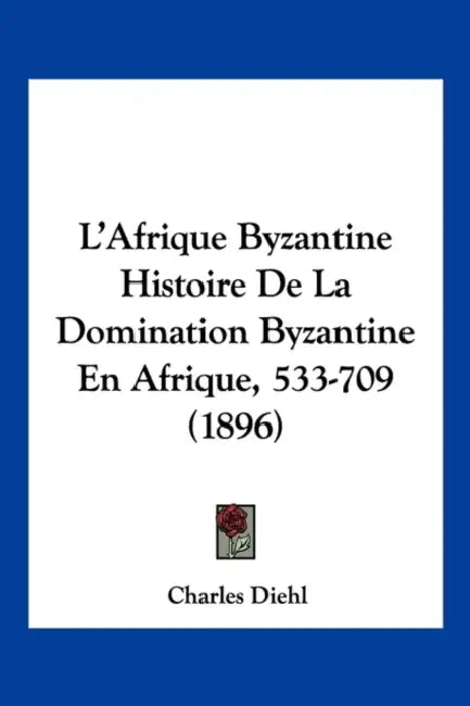 L'Afrique Byzantine Histoire De La Domination Byzantine En Afrique, 533-709 (1896) by Charles Diehl