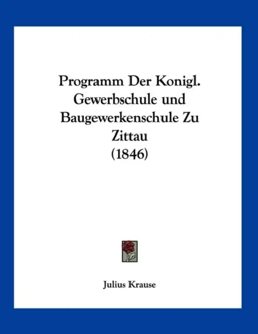 Programm Der Konigl. Gewerbschule und Baugewerkenschule Zu Zittau (1846) by Julius Krause
