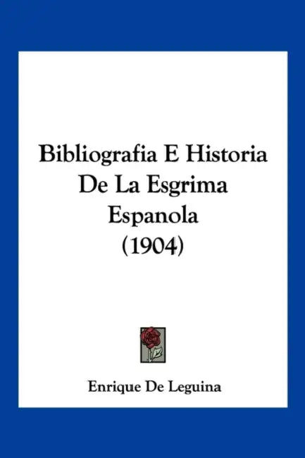Bibliografia E Historia De La Esgrima Espanola (1904) by Enrique De Leguina