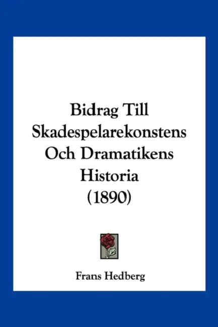 Bidrag Till Skadespelarekonstens Och Dramatikens Historia (1890) by Frans Hedberg