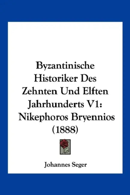 Byzantinische Historiker Des Zehnten Und Elften Jahrhunderts V1: Nikephoros Bryennios (1888) by Johannes Seger