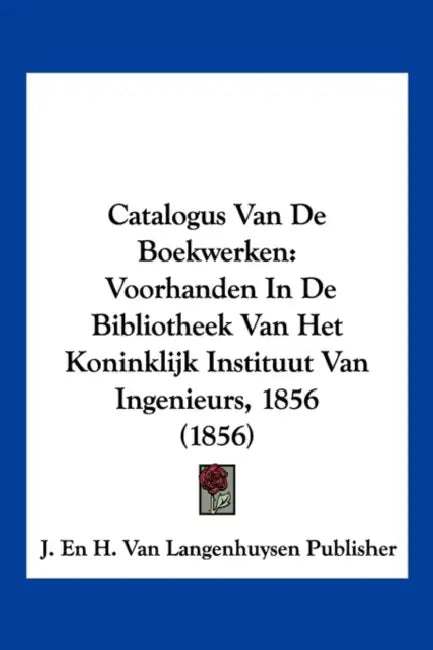 Catalogus Van De Boekwerken: Voorhanden In De Bibliotheek Van Het Koninklijk Instituut Van Ingenieurs, 1856 (1856) by J En H Van Langenhuysen Publisher