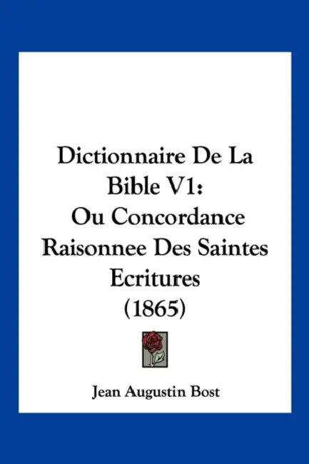 Dictionnaire De La Bible V1: Ou Concordance Raisonnee Des Saintes Ecritures (1865) by Jean Augustin Bost