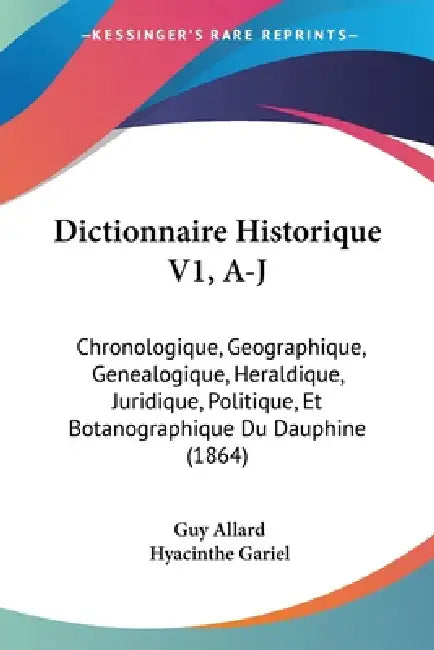 Dictionnaire Historique V1, A-J: Chronologique, Geographique, Genealogique, Heraldique, Juridique, Politique, Et Botanographique Du Dauphine (1864) by Guy Allard, Hyacinthe Gariel