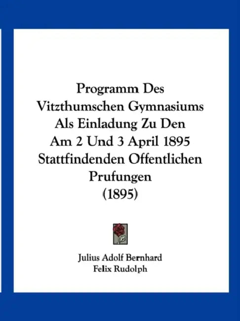 Programm Des Vitzthumschen Gymnasiums Als Einladung Zu Den Am 2 Und 3 April 1895 Stattfindenden Offentlichen Prufungen (1895) by Julius Adolf Bernhard, Felix Rudolph