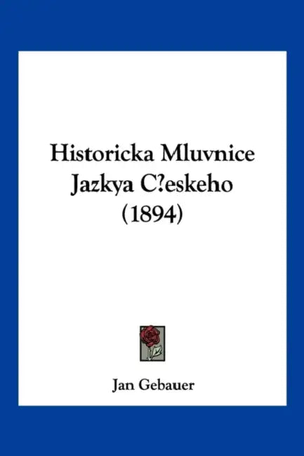 Historicka Mluvnice Jazkya Ceskeho (1894) by Jan Gebauer
