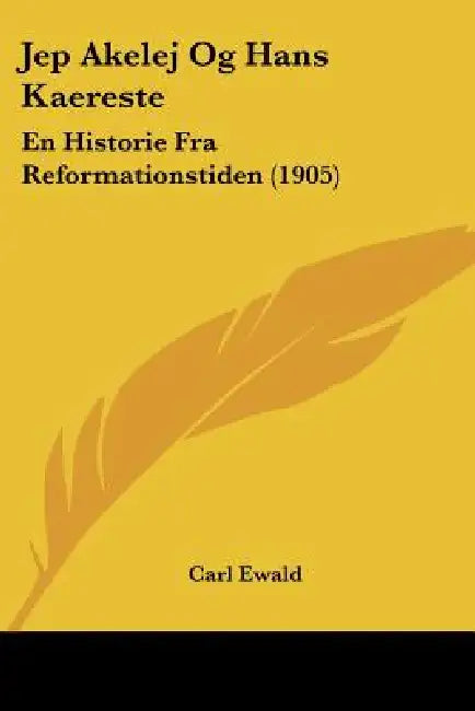 Jep Akelej Og Hans Kaereste: En Historie Fra Reformationstiden (1905) by Carl Ewald