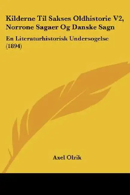 Kilderne Til Sakses Oldhistorie V2, Norrone Sagaer Og Danske Sagn: En Literaturhistorisk Undersogelse (1894) by Axel Olrik