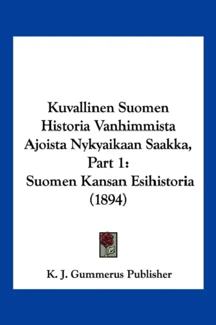 Kuvallinen Suomen Historia Vanhimmista Ajoista Nykyaikaan Saakka, Part 1: Suomen Kansan Esihistoria (1894) by K J Gummerus Publisher