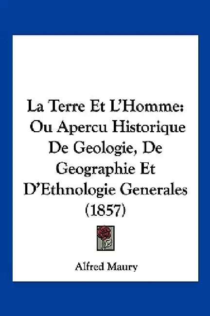 La Terre Et L'Homme: Ou Apercu Historique De Geologie, De Geographie Et D'Ethnologie Generales (1857) by Alfred Maury