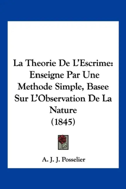 La Theorie De L'Escrime: Enseigne Par Une Methode Simple, Basee Sur L'Observation De La Nature (1845) by A. J. J. Posselier