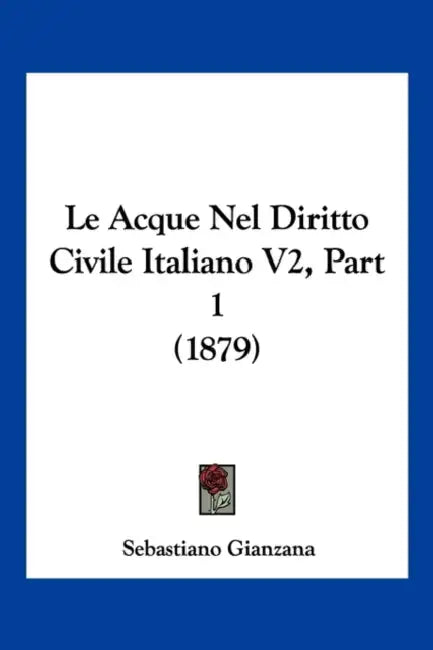 Le Acque Nel Diritto Civile Italiano V2, Part 1 (1879) by Sebastiano Gianzana