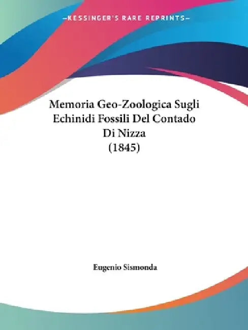 Memoria Geo-Zoologica Sugli Echinidi Fossili Del Contado Di Nizza (1845) by Eugenio Sismonda