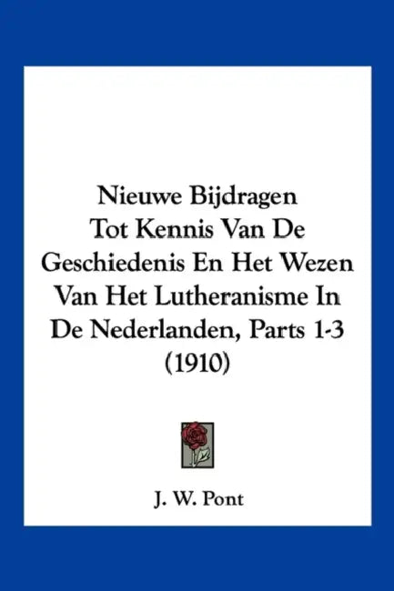 Nieuwe Bijdragen Tot Kennis Van De Geschiedenis En Het Wezen Van Het Lutheranisme In De Nederlanden, Parts 1-3 (1910) by J. W. Pont