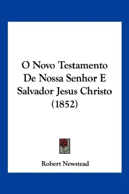 O Novo Testamento De Nossa Senhor E Salvador Jesus Christo (1852) by Robert Newstead