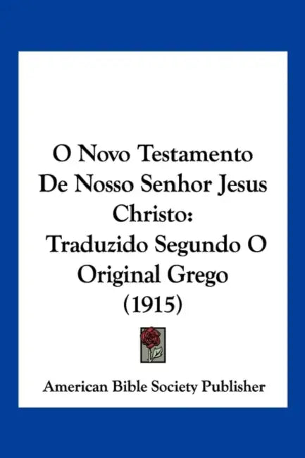 O Novo Testamento De Nosso Senhor Jesus Christo: Traduzido Segundo O Original Grego (1915) by American Bible Society Publisher