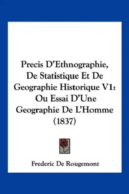 Precis D'Ethnographie, de Statistique Et de Geographie Historique V1: Ou Essai D'Une Geographie de L'Homme (1837) by Frederic Constant de Rougemont