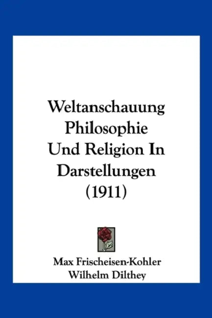 Weltanschauung Philosophie Und Religion In Darstellungen (1911) by Max Frischeisen-Kohler, Wilhelm Dilthey, Bernhard Groethuysen