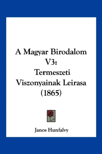 A Magyar Birodalom V3: Termeszeti Viszonyainak Leirasa (1865) by Janos Hunfalvy