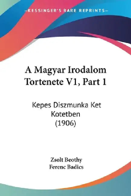 A Magyar Irodalom Tortenete V1, Part 1: Kepes Diszmunka Ket Kotetben (1906) by Zsolt Beothy, Ferenc Badics