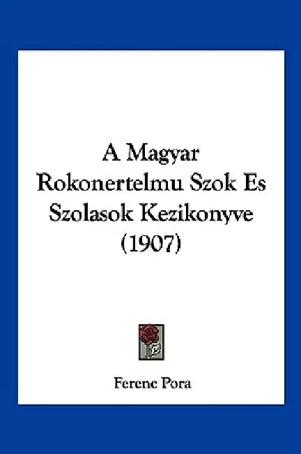 A Magyar Rokonertelmu Szok Es Szolasok Kezikonyve (1907) by Ferenc Pora