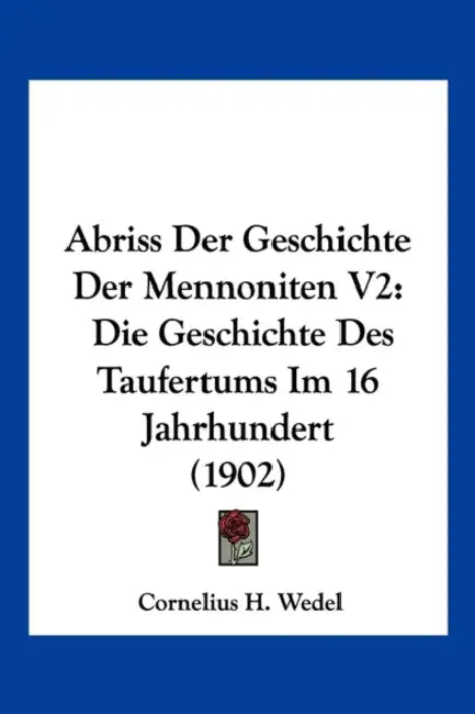 Abriss Der Geschichte Der Mennoniten V2: Die Geschichte Des Taufertums Im 16 Jahrhundert (1902) by Cornelius H. 1860- [From Old Ca Wedel