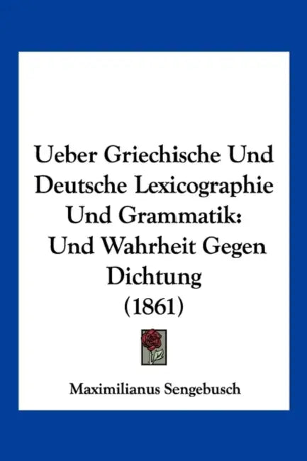 Ueber Griechische Und Deutsche Lexicographie Und Grammatik: Und Wahrheit Gegen Dichtung (1861) by Maximilianus Sengebusch