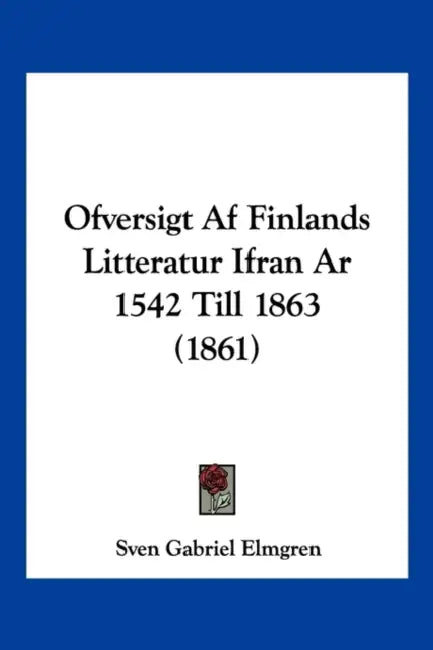 Ofversigt Af Finlands Litteratur Ifran Ar 1542 Till 1863 (1861) by Sven Gabriel Elmgren