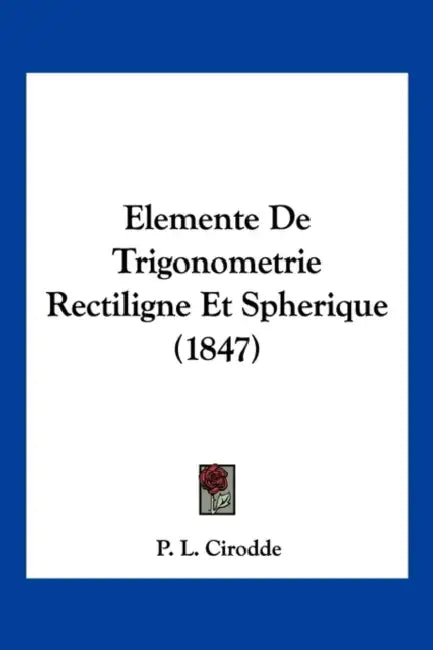 Elemente De Trigonometrie Rectiligne Et Spherique (1847) by P. L. Cirodde