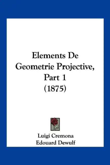 Elements De Geometrie Projective, Part 1 (1875) by Luigi Cremona, Edouard Dewulf
